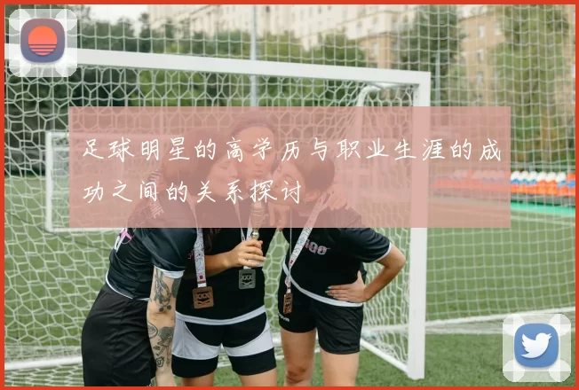 足球明星的高学历与职业生涯的成功之间的关系探讨