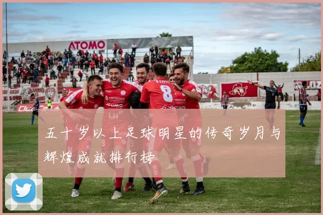 五十岁以上足球明星的传奇岁月与辉煌成就排行榜