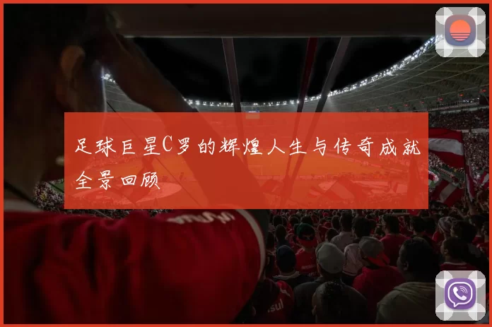 足球巨星C罗的辉煌人生与传奇成就全景回顾