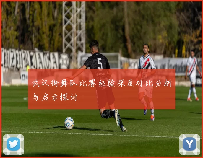 武汉街舞队比赛经验深度对比分析与启示探讨