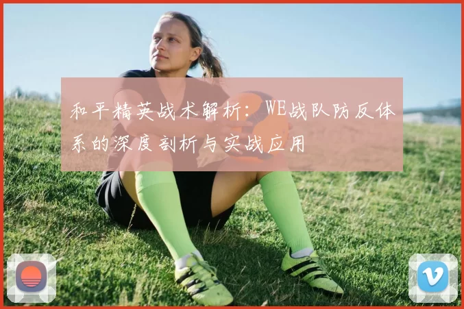 和平精英战术解析：WE战队防反体系的深度剖析与实战应用