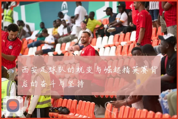 西安足球队的蜕变与崛起精英赛背后的奋斗与坚持