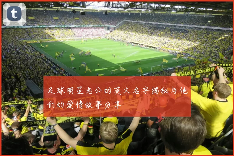 足球明星老公的英文名字揭秘与他们的爱情故事分享