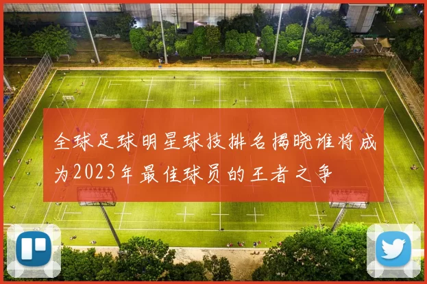 全球足球明星球技排名揭晓谁将成为2023年最佳球员的王者之争