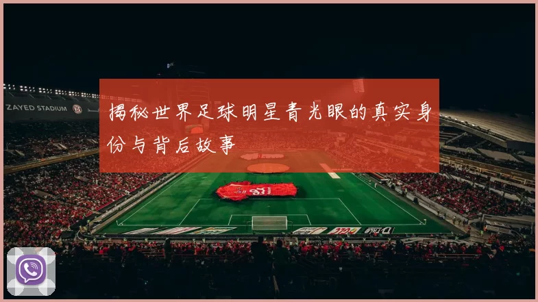 揭秘世界足球明星青光眼的真实身份与背后故事