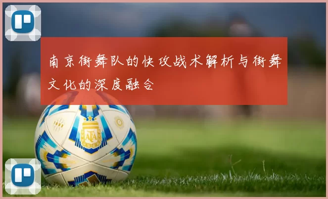 南京街舞队的快攻战术解析与街舞文化的深度融合