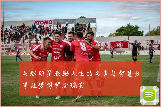 足球明星激励人生的名言与智慧分享让梦想照进现实