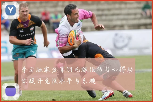 李芳独家分享羽毛球技巧与心得助你提升竞技水平与乐趣