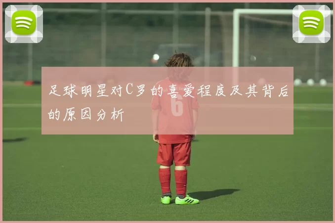 足球明星对C罗的喜爱程度及其背后的原因分析