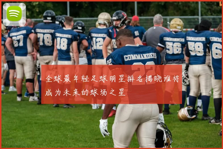 全球最年轻足球明星排名揭晓谁将成为未来的球场之星