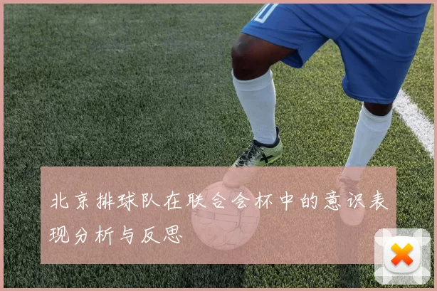 北京排球队在联合会杯中的意识表现分析与反思