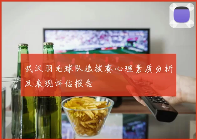 武汉羽毛球队选拔赛心理素质分析及表现评估报告