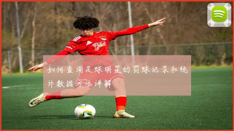 如何查询足球明星的罚球记录和统计数据方法详解