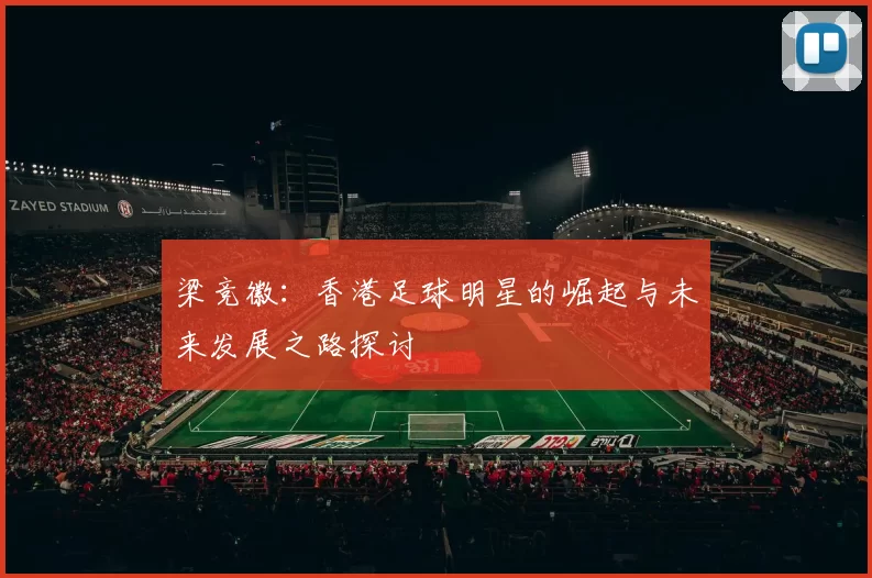 梁竞徽：香港足球明星的崛起与未来发展之路探讨