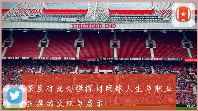 深度对话刘强探讨网球人生与职业生涯的交织与启示