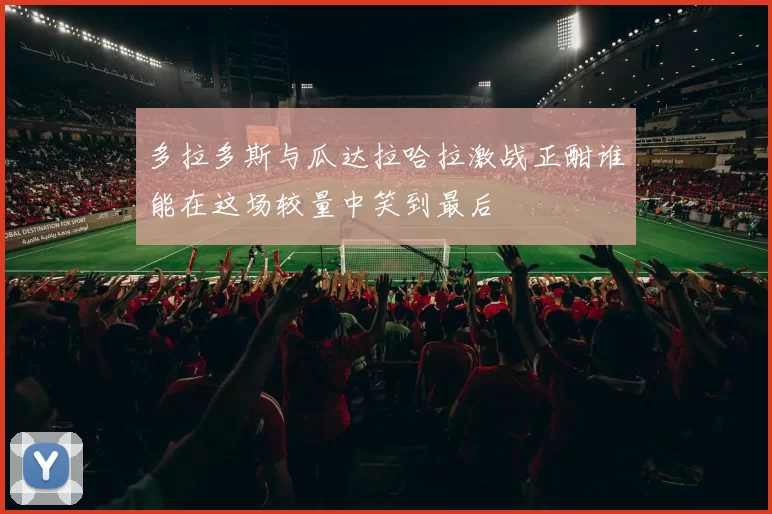多拉多斯与瓜达拉哈拉激战正酣谁能在这场较量中笑到最后