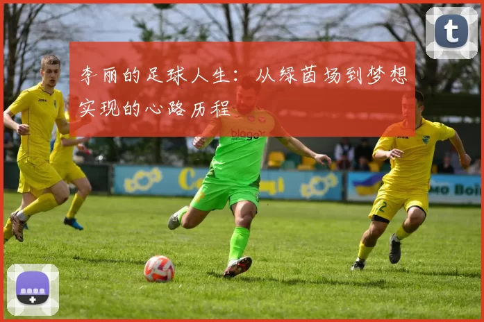 李丽的足球人生：从绿茵场到梦想实现的心路历程