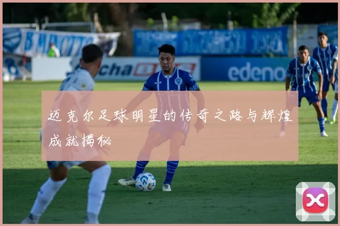 迈克尔足球明星的传奇之路与辉煌成就揭秘