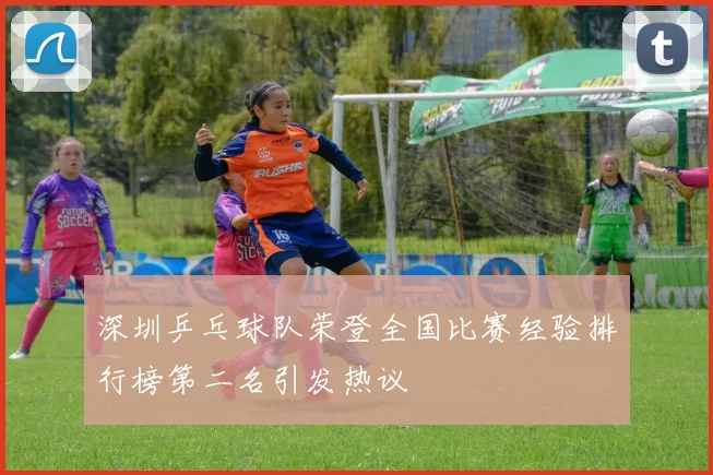 深圳乒乓球队荣登全国比赛经验排行榜第二名引发热议