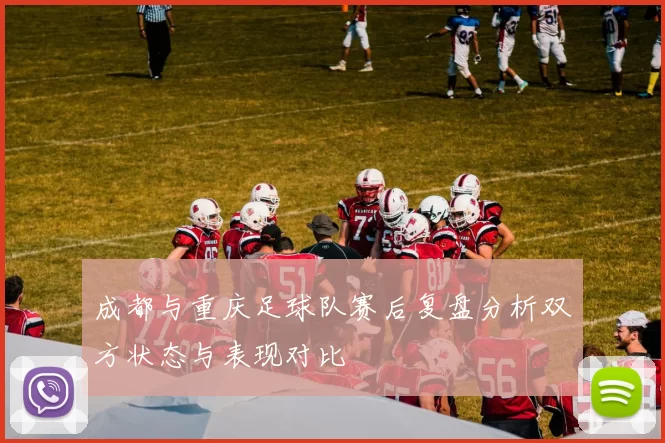 成都与重庆足球队赛后复盘分析双方状态与表现对比