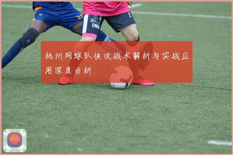 杭州网球队快攻战术解析与实战应用深度分析