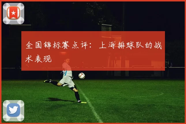 全国锦标赛点评：上海排球队的战术表现