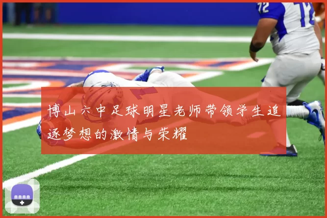 博山六中足球明星老师带领学生追逐梦想的激情与荣耀