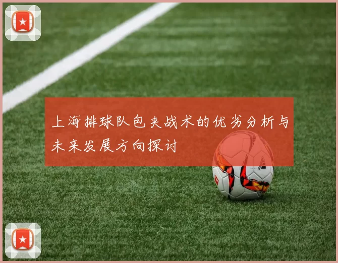 上海排球队包夹战术的优劣分析与未来发展方向探讨