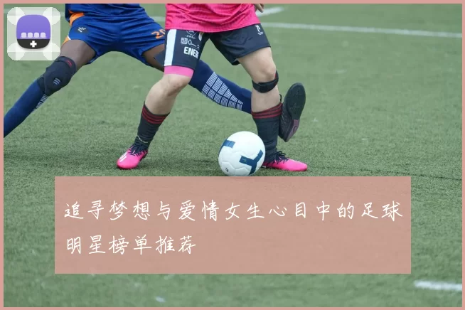 追寻梦想与爱情女生心目中的足球明星榜单推荐