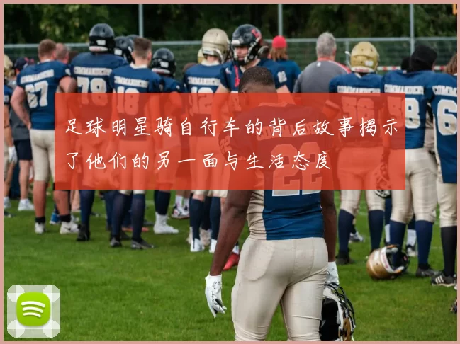 足球明星骑自行车的背后故事揭示了他们的另一面与生活态度
