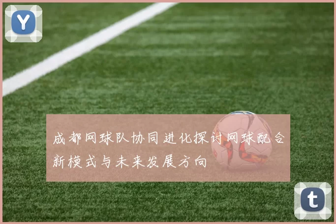 成都网球队协同进化探讨网球配合新模式与未来发展方向
