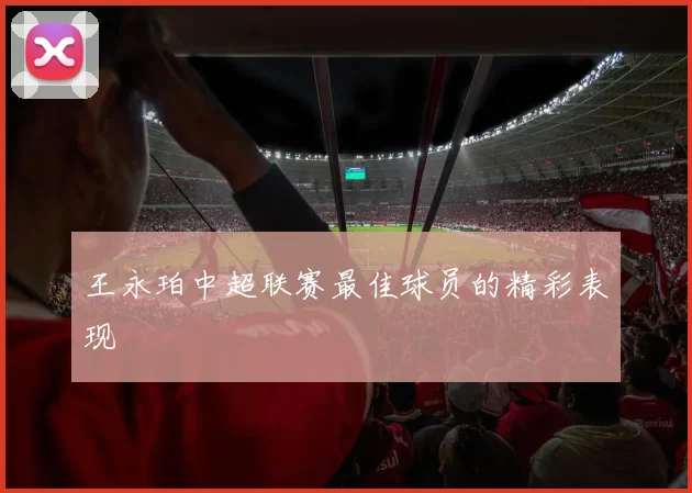 王永珀中超联赛最佳球员的精彩表现