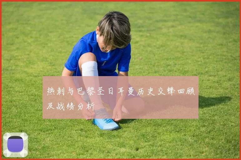 热刺与巴黎圣日耳曼历史交锋回顾及战绩分析
