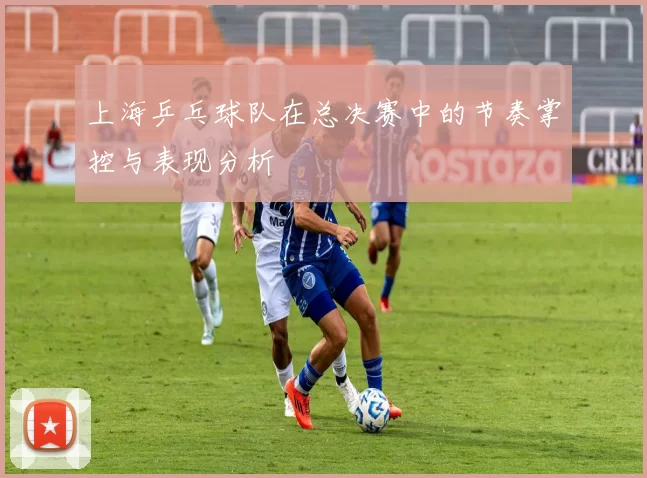 上海乒乓球队在总决赛中的节奏掌控与表现分析