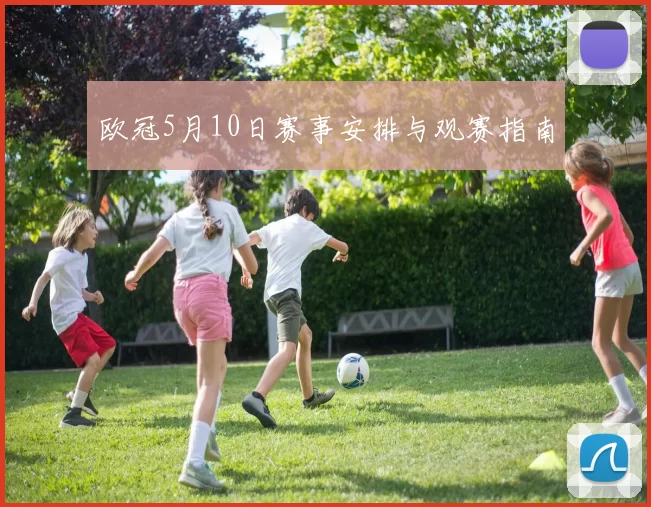 欧冠5月10日赛事安排与观赛指南
