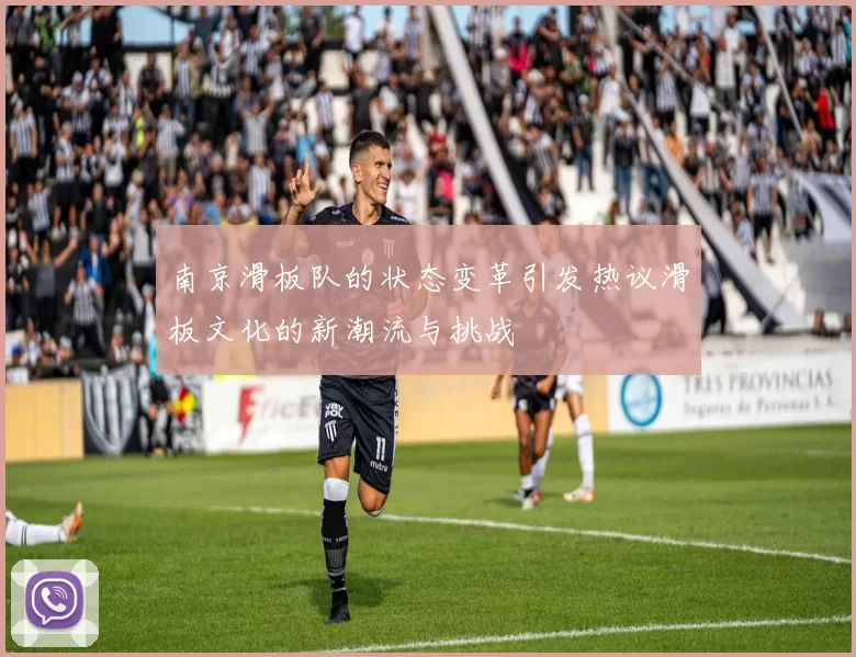 南京滑板队的状态变革引发热议滑板文化的新潮流与挑战