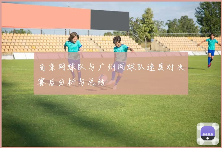南京网球队与广州网球队速度对决赛后分析与总结