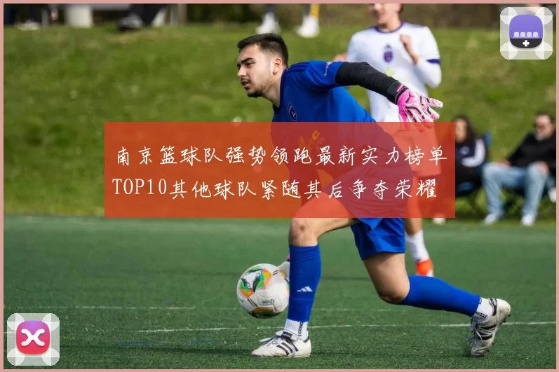 南京篮球队强势领跑最新实力榜单TOP10其他球队紧随其后争夺荣耀
