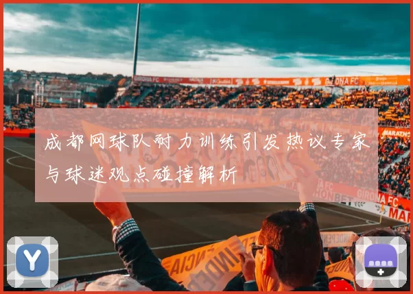 成都网球队耐力训练引发热议专家与球迷观点碰撞解析