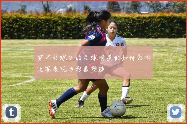 穿不好球衣的足球明星们如何影响比赛表现与形象塑造