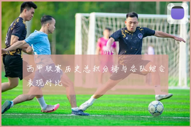 西甲联赛历史总积分榜与各队综合表现对比