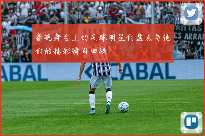 春晚舞台上的足球明星们盘点与他们的精彩瞬间回顾
