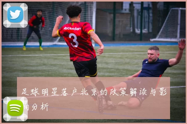 足球明星落户北京的政策解读与影响分析
