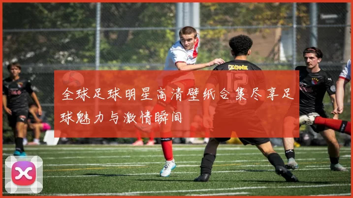 全球足球明星高清壁纸合集尽享足球魅力与激情瞬间