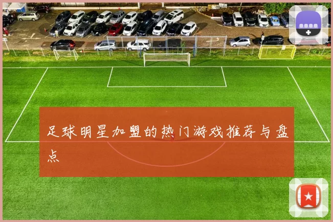 足球明星加盟的热门游戏推荐与盘点