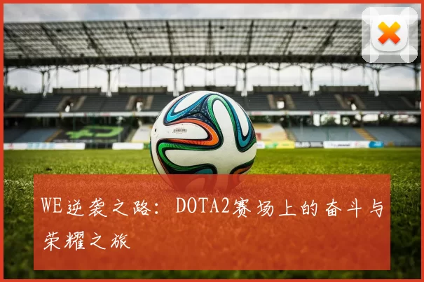 WE逆袭之路：DOTA2赛场上的奋斗与荣耀之旅