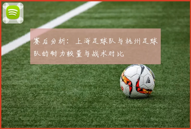 赛后分析：上海足球队与杭州足球队的耐力较量与战术对比