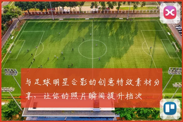 与足球明星合影的创意特效素材分享，让你的照片瞬间提升档次