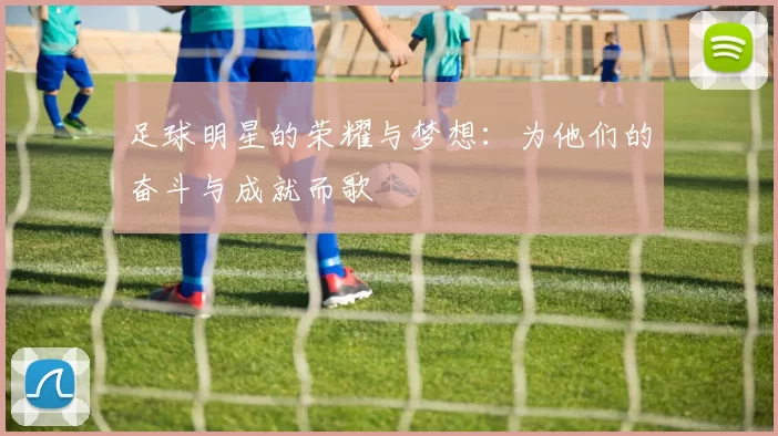 足球明星的荣耀与梦想：为他们的奋斗与成就而歌