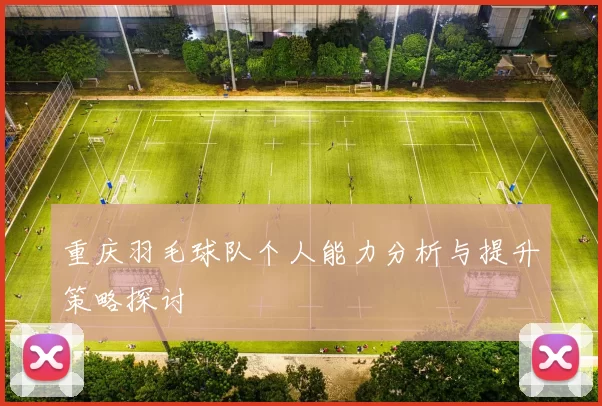 重庆羽毛球队个人能力分析与提升策略探讨